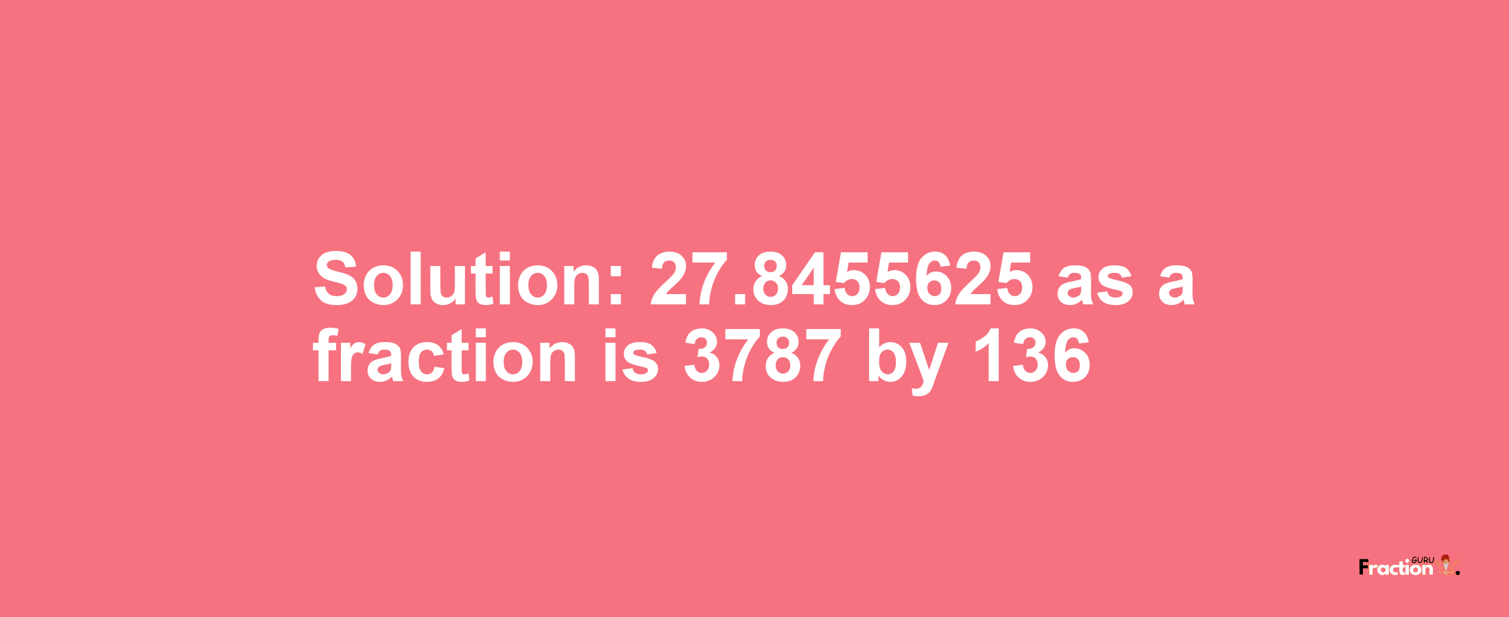 Solution:27.8455625 as a fraction is 3787/136